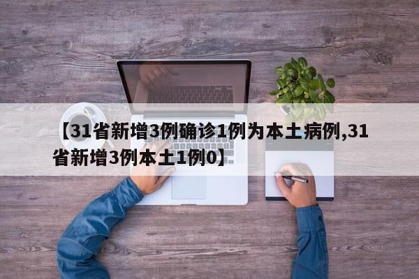【31省新增3例确诊1例为本土病例,31省新增3例本土1例0】