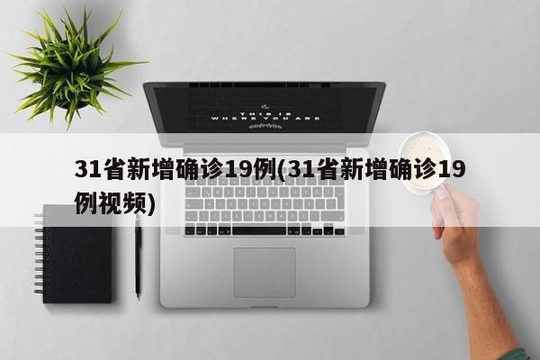 31省新增确诊19例(31省新增确诊19例视频)