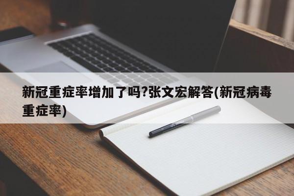 新冠重症率增加了吗?张文宏解答(新冠病毒重症率)