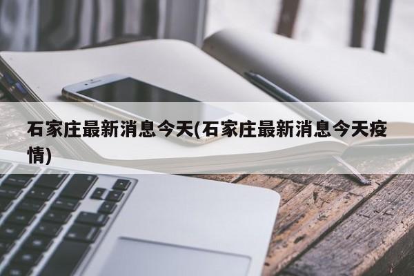 石家庄最新消息今天(石家庄最新消息今天疫情)
