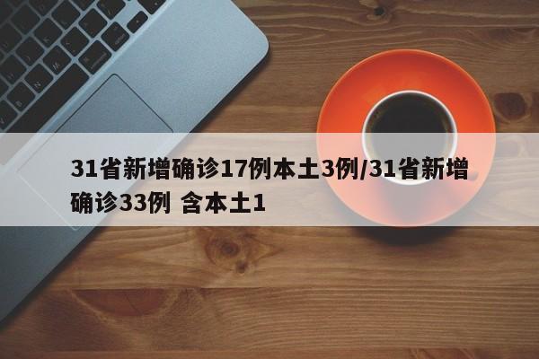 31省新增确诊17例本土3例/31省新增确诊33例 含本土1