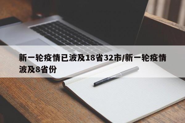 新一轮疫情已波及18省32市/新一轮疫情波及8省份