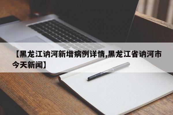 【黑龙江讷河新增病例详情,黑龙江省讷河市今天新闻】