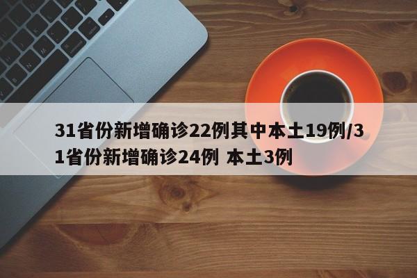 31省份新增确诊22例其中本土19例/31省份新增确诊24例 本土3例