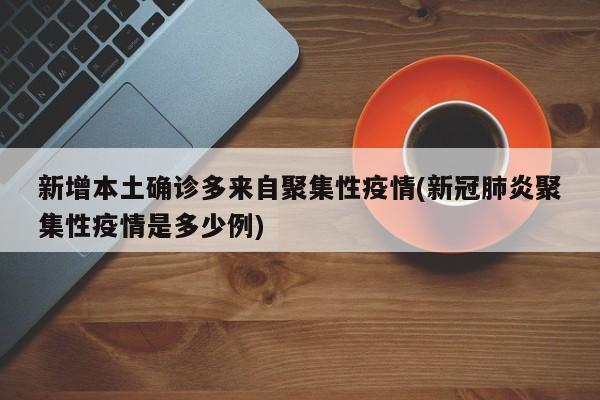 新增本土确诊多来自聚集性疫情(新冠肺炎聚集性疫情是多少例)