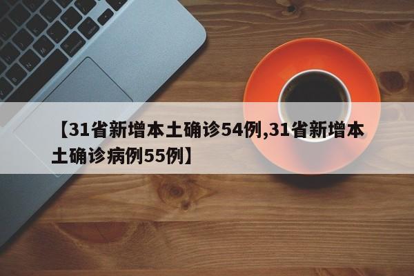【31省新增本土确诊54例,31省新增本土确诊病例55例】
