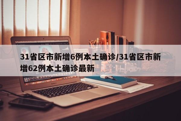 31省区市新增6例本土确诊/31省区市新增62例本土确诊最新