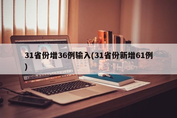 31省份增36例输入(31省份新增61例)