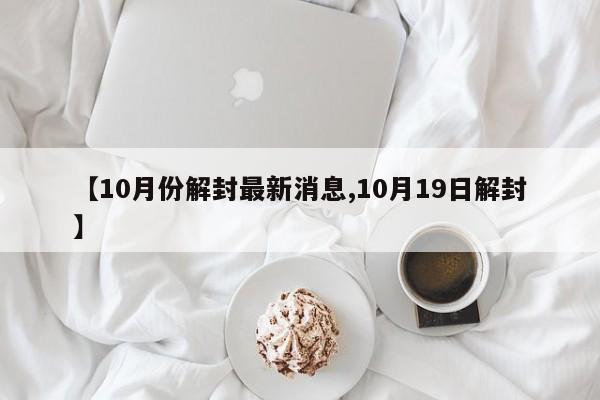 【10月份解封最新消息,10月19日解封】