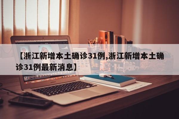 【浙江新增本土确诊31例,浙江新增本土确诊31例最新消息】