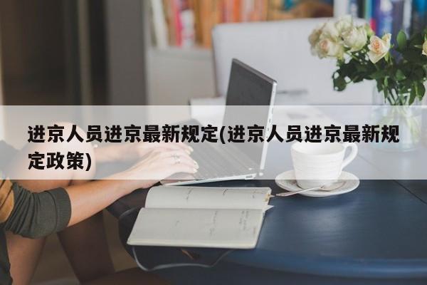 进京人员进京最新规定(进京人员进京最新规定政策)
