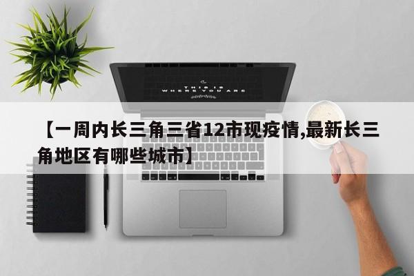 【一周内长三角三省12市现疫情,最新长三角地区有哪些城市】