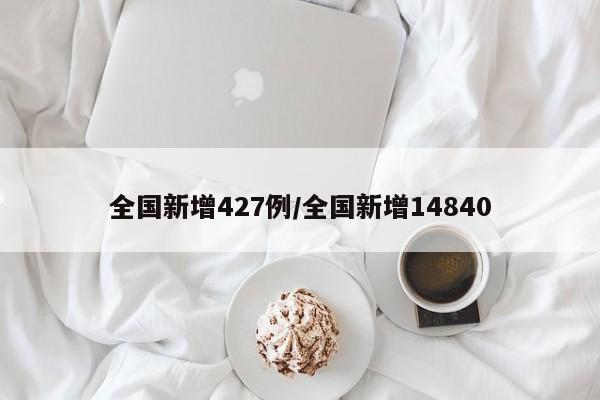 全国新增427例/全国新增14840