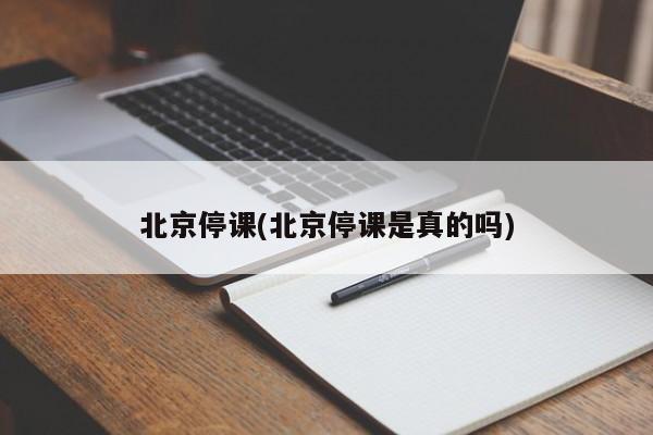 北京停课(北京停课是真的吗)