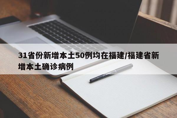 31省份新增本土50例均在福建/福建省新增本土确诊病例