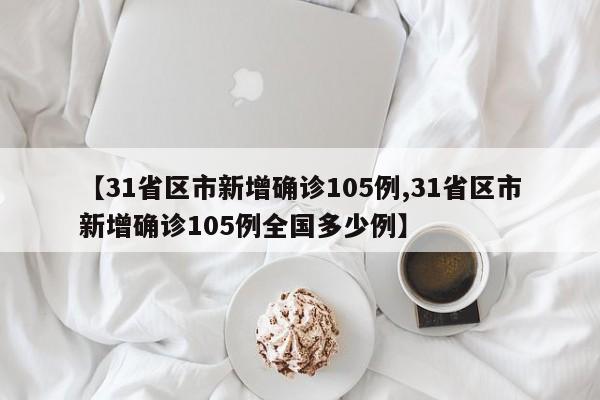 【31省区市新增确诊105例,31省区市新增确诊105例全国多少例】