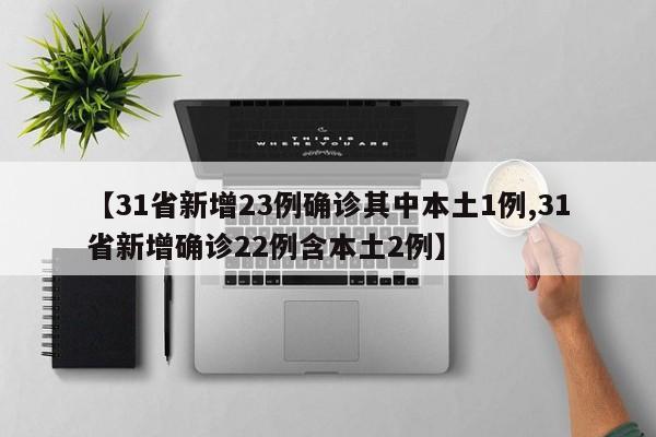 【31省新增23例确诊其中本土1例,31省新增确诊22例含本土2例】
