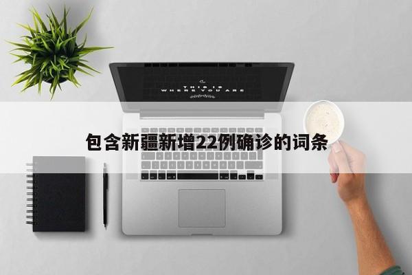 包含新疆新增22例确诊的词条