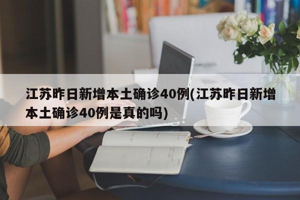 江苏昨日新增本土确诊40例(江苏昨日新增本土确诊40例是真的吗)