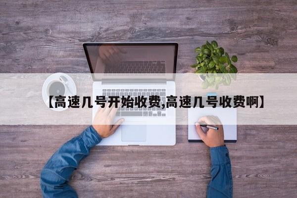 【高速几号开始收费,高速几号收费啊】
