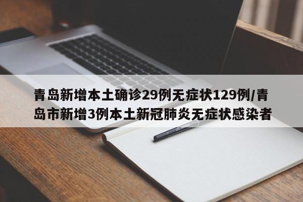 青岛新增本土确诊29例无症状129例/青岛市新增3例本土新冠肺炎无症状感染者