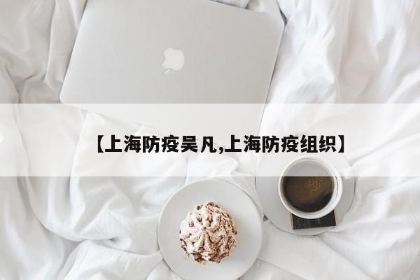 【上海防疫吴凡,上海防疫组织】
