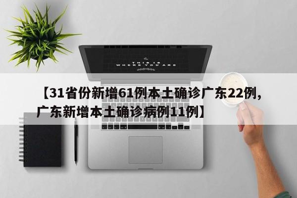 【31省份新增61例本土确诊广东22例,广东新增本土确诊病例11例】