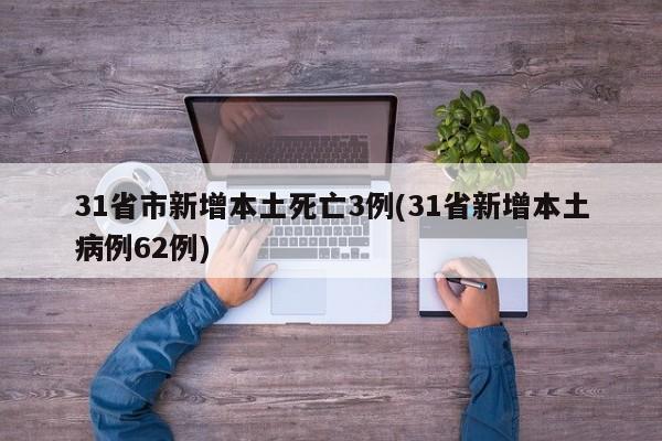 31省市新增本土死亡3例(31省新增本土病例62例)