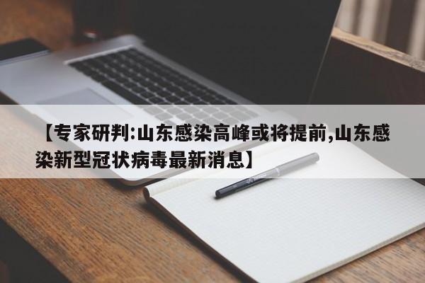 【专家研判:山东感染高峰或将提前,山东感染新型冠状病毒最新消息】