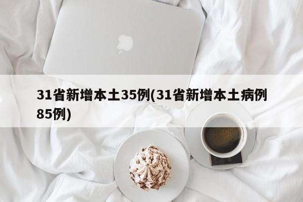 31省新增本土35例(31省新增本土病例85例)