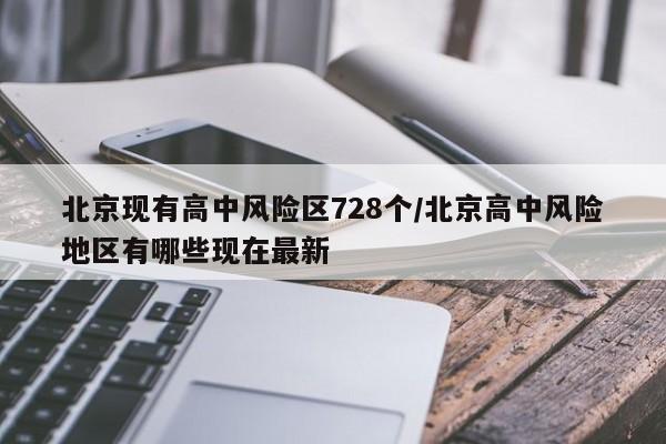 北京现有高中风险区728个/北京高中风险地区有哪些现在最新