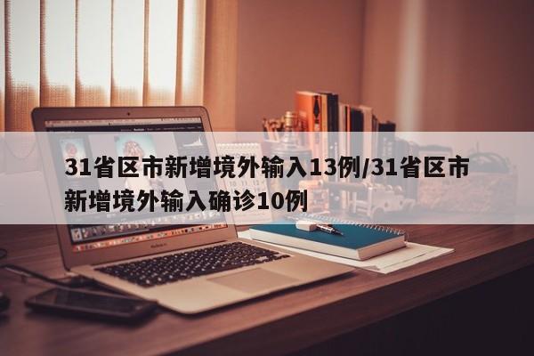 31省区市新增境外输入13例/31省区市新增境外输入确诊10例