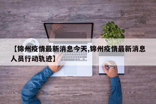 【锦州疫情最新消息今天,锦州疫情最新消息人员行动轨迹】