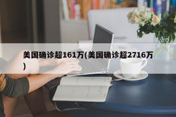 美国确诊超161万(美国确诊超2716万)