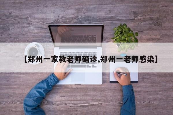 【郑州一家教老师确诊,郑州一老师感染】
