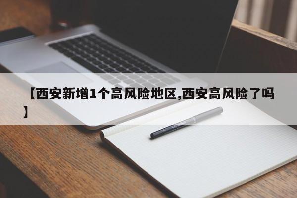 【西安新增1个高风险地区,西安高风险了吗】
