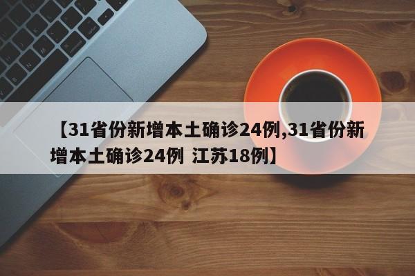 【31省份新增本土确诊24例,31省份新增本土确诊24例 江苏18例】