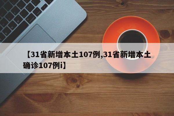 【31省新增本土107例,31省新增本土确诊107例i】