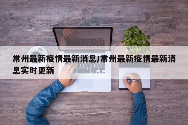 常州最新疫情最新消息/常州最新疫情最新消息实时更新