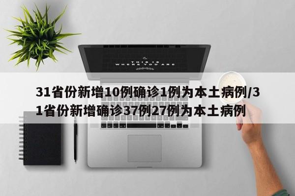 31省份新增10例确诊1例为本土病例/31省份新增确诊37例27例为本土病例