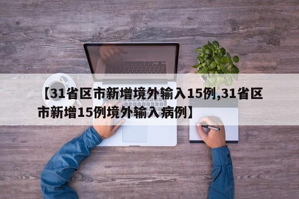 【31省区市新增境外输入15例,31省区市新增15例境外输入病例】