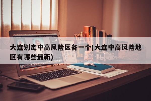大连划定中高风险区各一个(大连中高风险地区有哪些最新)