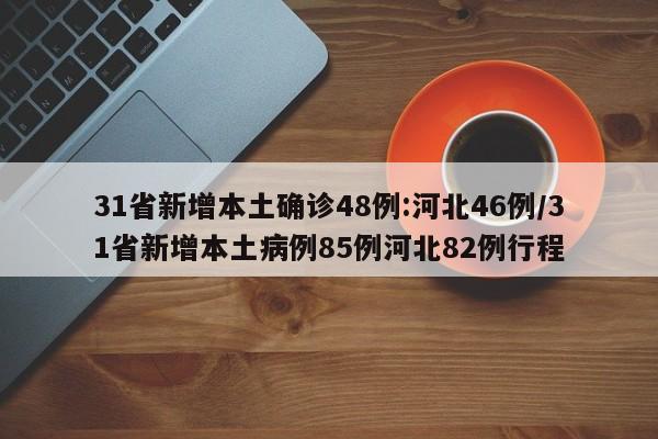 31省新增本土确诊48例:河北46例/31省新增本土病例85例河北82例行程
