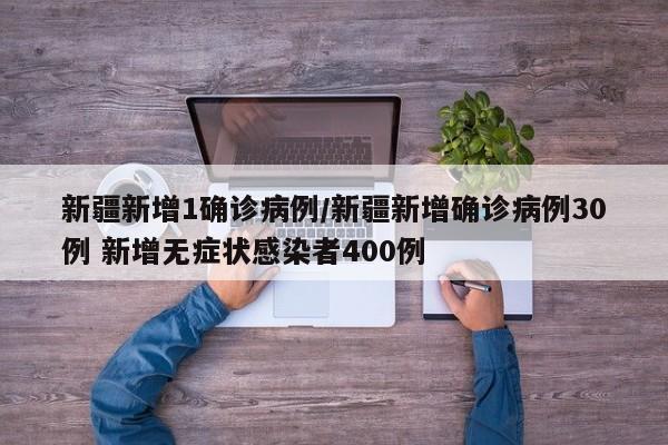 新疆新增1确诊病例/新疆新增确诊病例30例 新增无症状感染者400例