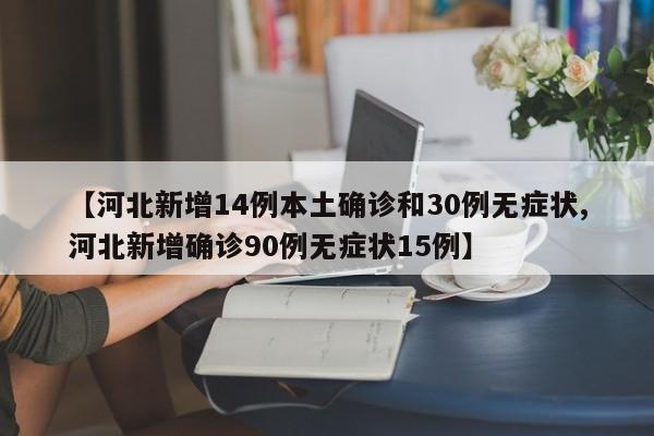 【河北新增14例本土确诊和30例无症状,河北新增确诊90例无症状15例】