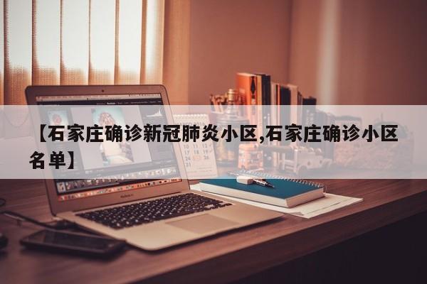 【石家庄确诊新冠肺炎小区,石家庄确诊小区名单】