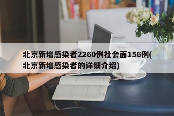 北京新增感染者2260例社会面156例(北京新增感染者的详细介绍)
