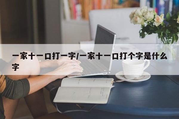 一家十一口打一字/一家十一口打个字是什么字