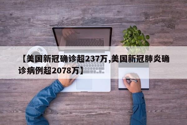 【美国新冠确诊超237万,美国新冠肺炎确诊病例超2078万】