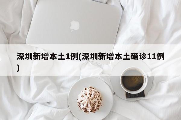 深圳新增本土1例(深圳新增本土确诊11例)